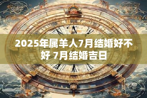 2026年属羊人7月结婚好不好 7月结婚吉日