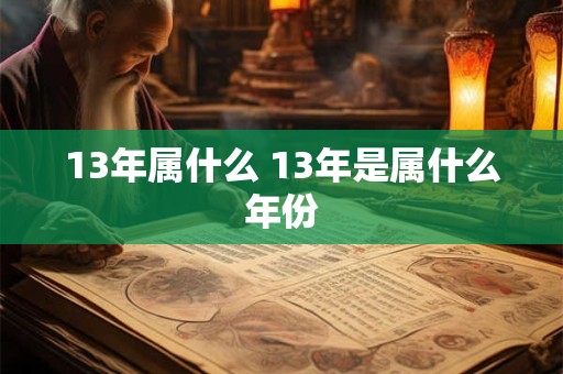 13年属什么 13年是属什么年份