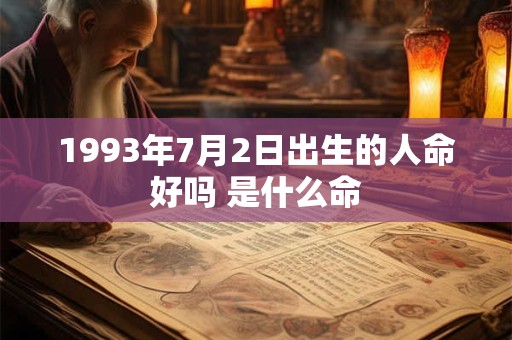 1993年7月2日出生的人命好吗 是什么命 1993年7月2日出生的人命好吗 是什么命