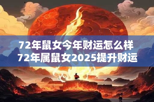 72年鼠女今年财运怎么样 72年属鼠女2025提升财运的方法