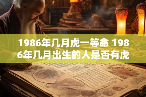 1986年几月虎一等命 1986年几月出生的人是否有虎一等命