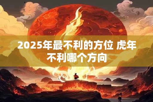 2025年最不利的方位 虎年不利哪个方向