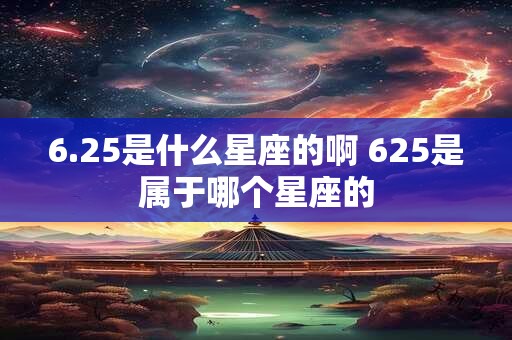 6.25是什么星座的啊 625是属于哪个星座的