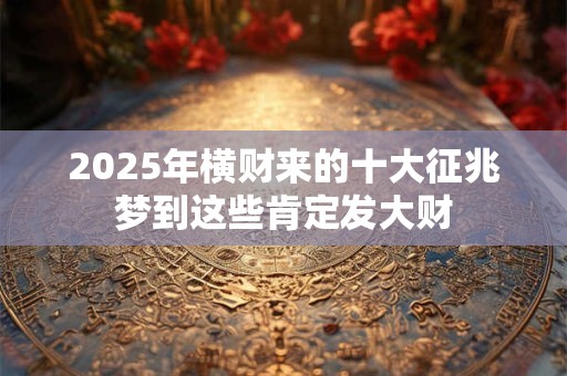 2026年横财来的十大征兆梦到这些肯定发大财 2026年横财来的十大征兆梦到这些肯定发大财