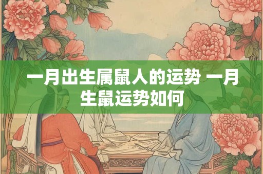 一月出生属鼠人的运势 一月生鼠运势如何