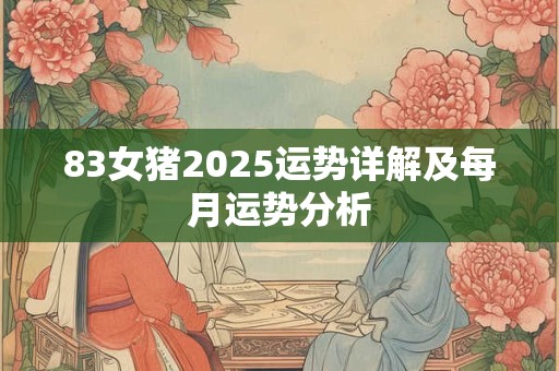 83女猪2025运势详解及每月运势分析