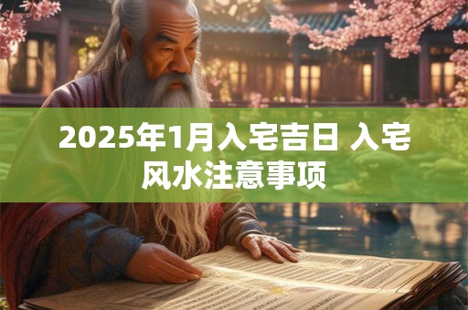 2025年1月入宅吉日 入宅风水注意事项