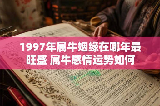 1997年属牛姻缘在哪年最旺盛 属牛感情运势如何
