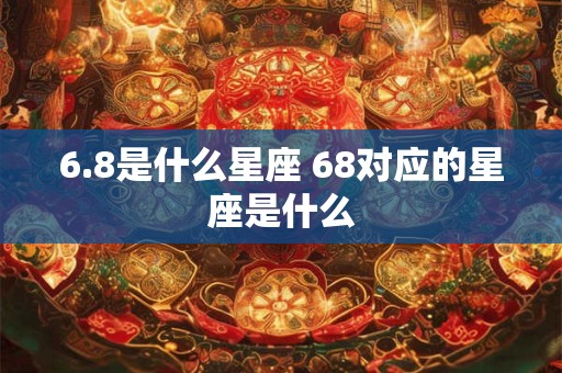 6.8是什么星座 68对应的星座是什么