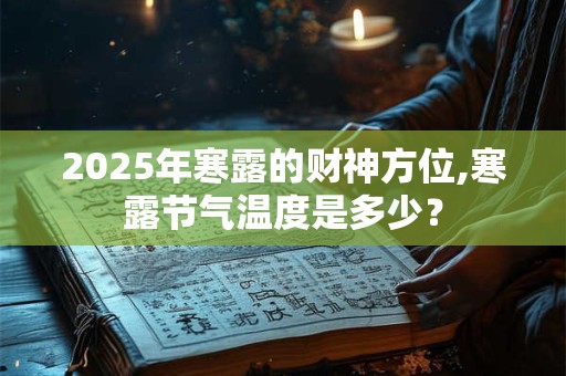 2026年寒露的财神方位,寒露节气温度是多少? 2026年寒露的财神方位,寒露节气温度是多少?