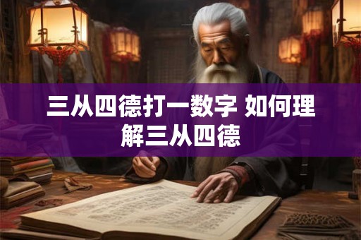 三从四德打一数字 如何理解三从四德