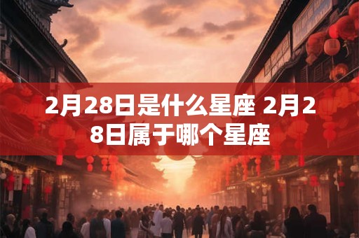 2月28日是什么星座 2月28日属于哪个星座