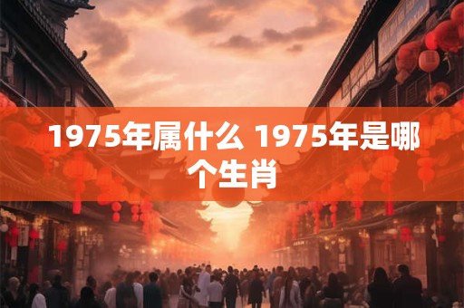 1975年属什么 1975年是哪个生肖