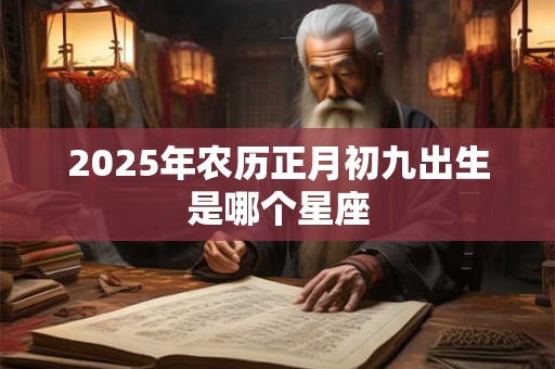 2025年农历正月初九出生是哪个星座