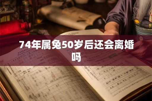 74年属兔50岁后还会离婚吗