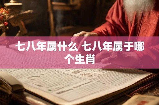 七八年属什么 七八年属于哪个生肖