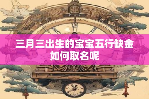 三月三出生的宝宝五行缺金如何取名呢