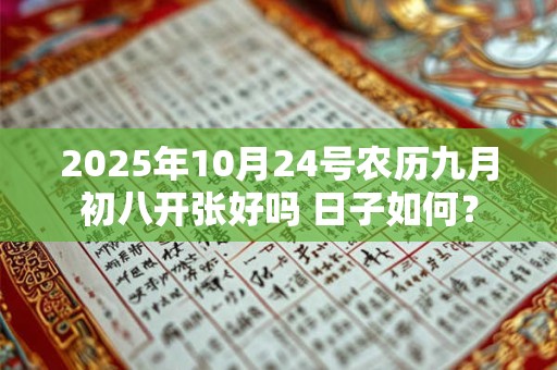 2025年10月24号农历九月初八开张好吗 日子如何？