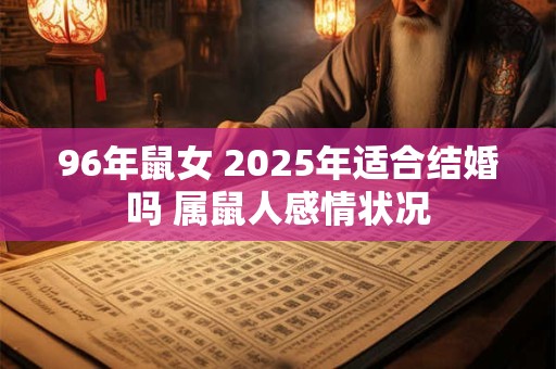 96年鼠女 2025年适合结婚吗 属鼠人感情状况