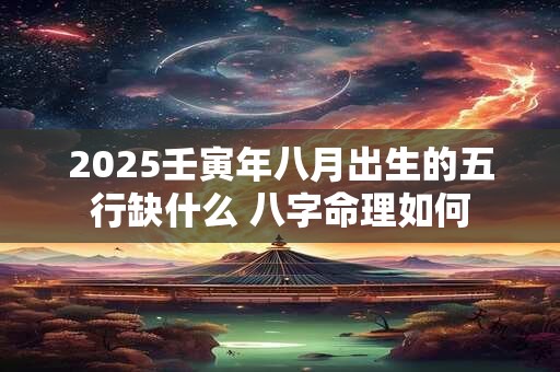 2025壬寅年八月出生的五行缺什么 八字命理如何