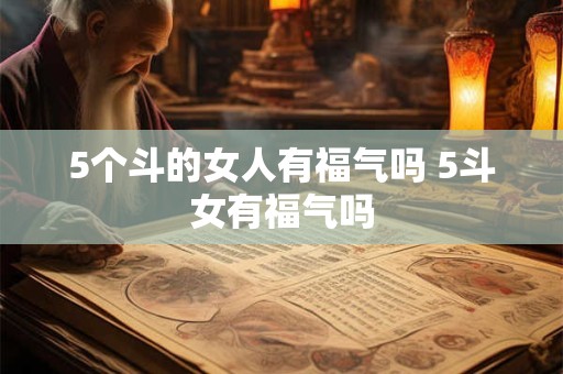 5个斗的女人有福气吗 5斗女有福气吗