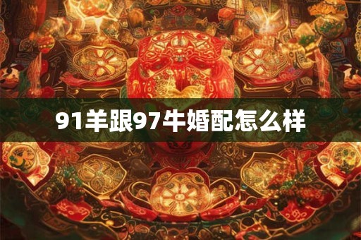 91羊跟97牛婚配怎么样