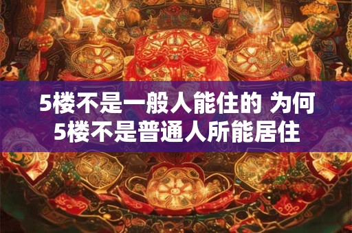 5楼不是一般人能住的 为何5楼不是普通人所能居住