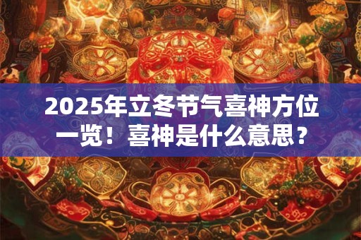 2025年立冬节气喜神方位一览！喜神是什么意思？