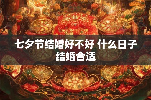 七夕节结婚好不好 什么日子结婚合适