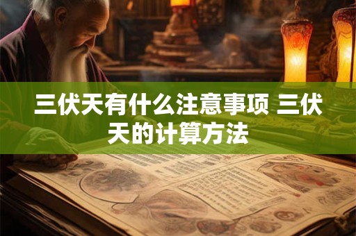 三伏天有什么注意事项 三伏天的计算方法 三伏天有什么注意事项 三伏天的计算方法