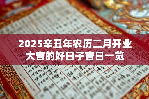 2025辛丑年农历二月开业大吉的好日子吉日一览