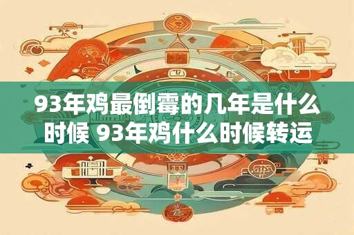 93年鸡最倒霉的几年是什么时候 93年鸡什么时候转运 93年鸡最倒霉的几年是什么时候 93年鸡什么时候转运