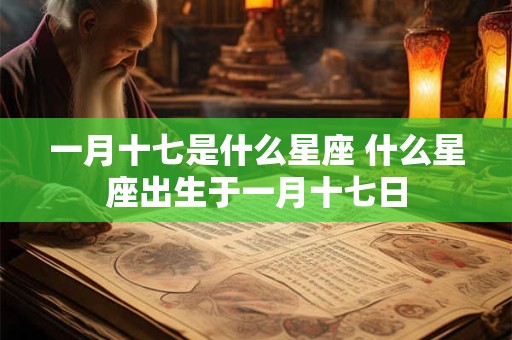 一月十七是什么星座 什么星座出生于一月十七日