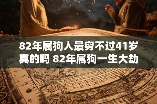 82年属狗人最穷不过41岁真的吗 82年属狗一生大劫年