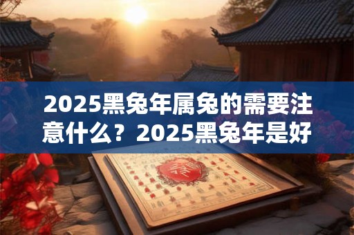 2026黑兔年属兔的需要注意什么？2026黑兔年是好是坏？