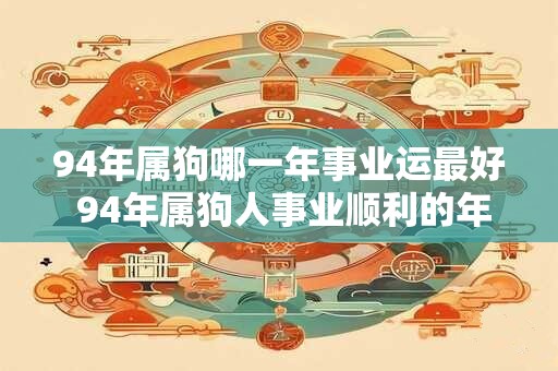 94年属狗哪一年事业运最好 94年属狗人事业顺利的年份