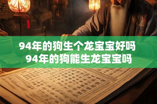 94年的狗生个龙宝宝好吗 94年的狗能生龙宝宝吗