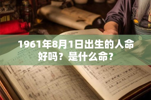 1961年8月1日出生的人命好吗？是什么命？