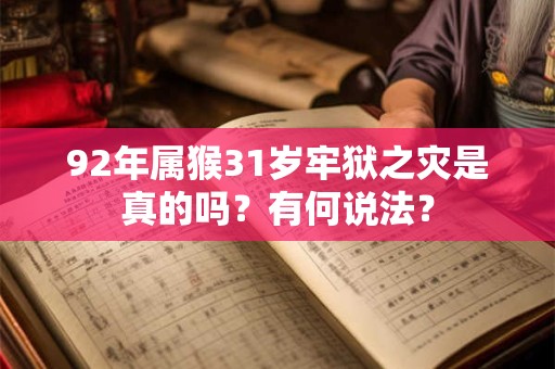 92年属猴31岁牢狱之灾是真的吗？有何说法？