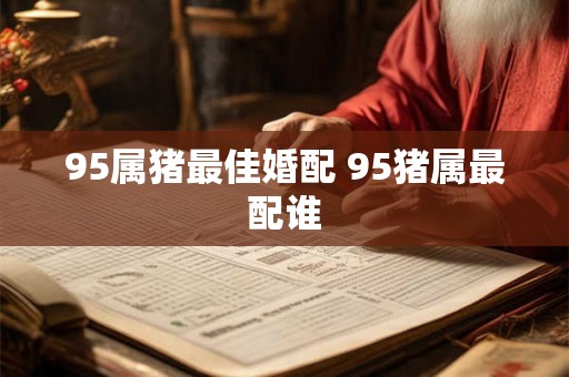 95属猪最佳婚配 95猪属最配谁