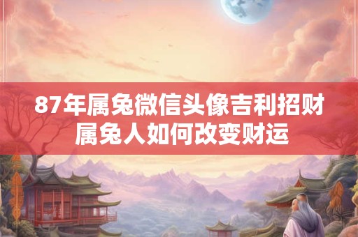 87年属兔微信头像吉利招财 属兔人如何改变财运