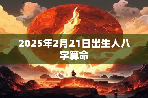 2025年2月21日出生人八字算命