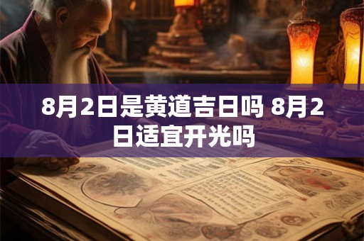 8月2日是黄道吉日吗 8月2日适宜开光吗