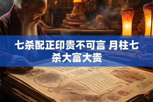 七杀配正印贵不可言 月柱七杀大富大贵