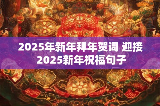 2025年新年拜年贺词 迎接 2025新年祝福句子