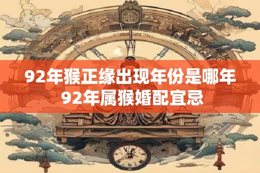 92年猴正缘出现年份是哪年 92年属猴婚配宜忌