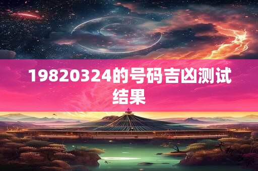 19820324的号码吉凶测试结果