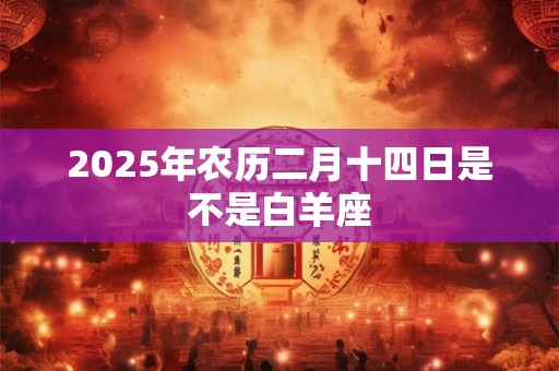 2026年农历二月十四日是不是白羊座