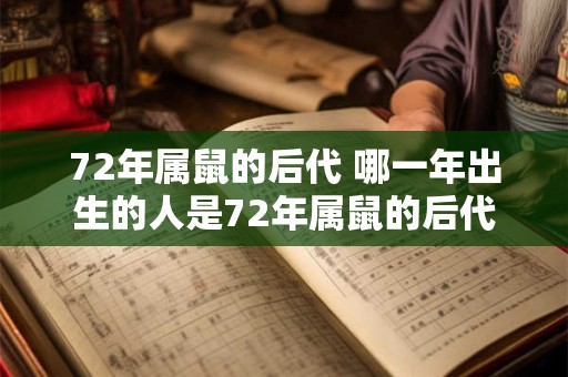 72年属鼠的后代 哪一年出生的人是72年属鼠的后代 72年属鼠的后代 哪一年出生的人是72年属鼠的后代