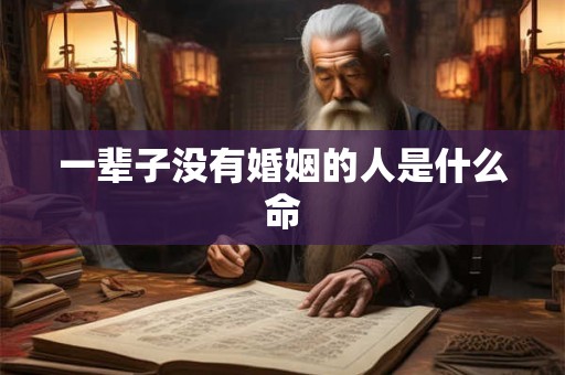 一辈子没有婚姻的人是什么命 一辈子没有婚姻的人是什么命